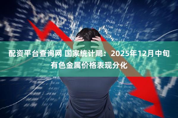 配资平台查询网 国家统计局：2025年12月中旬有色金属价格表现分化
