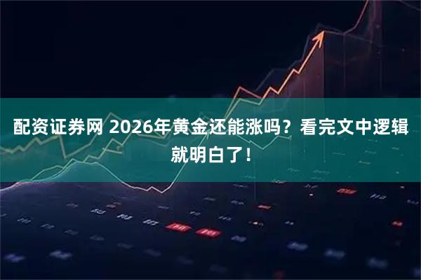 配资证券网 2026年黄金还能涨吗？看完文中逻辑就明白了！
