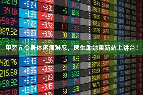 甲旁亢令身体疼痛难忍，医生助她重新站上讲台！