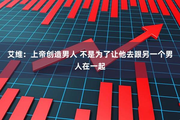 艾维：上帝创造男人 不是为了让他去跟另一个男人在一起