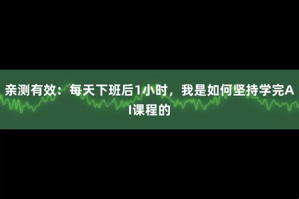 亲测有效:每天下班后1小时,我是如何坚持学完AI课程的