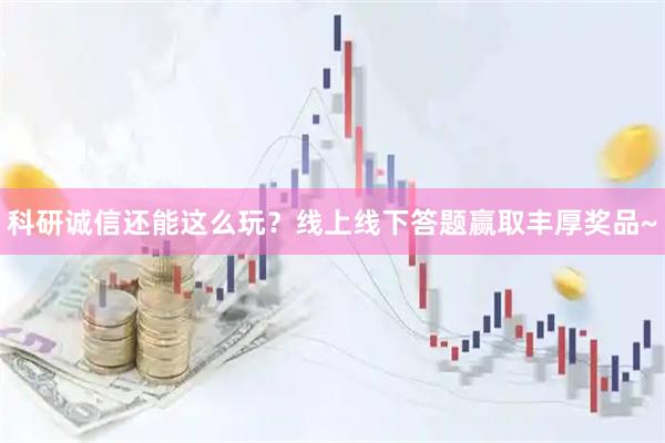 科研诚信还能这么玩？线上线下答题赢取丰厚奖品~
