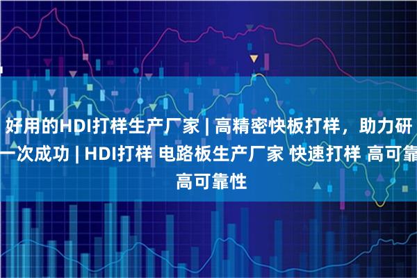 好用的HDI打样生产厂家 | 高精密快板打样，助力研发一次成功 | HDI打样 电路板生产厂家 快速打样 高可靠性