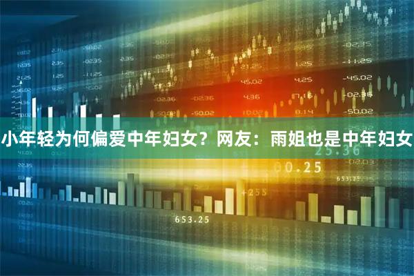 小年轻为何偏爱中年妇女？网友：雨姐也是中年妇女
