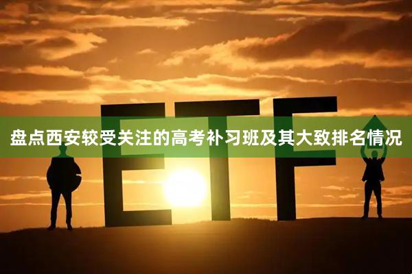 盘点西安较受关注的高考补习班及其大致排名情况